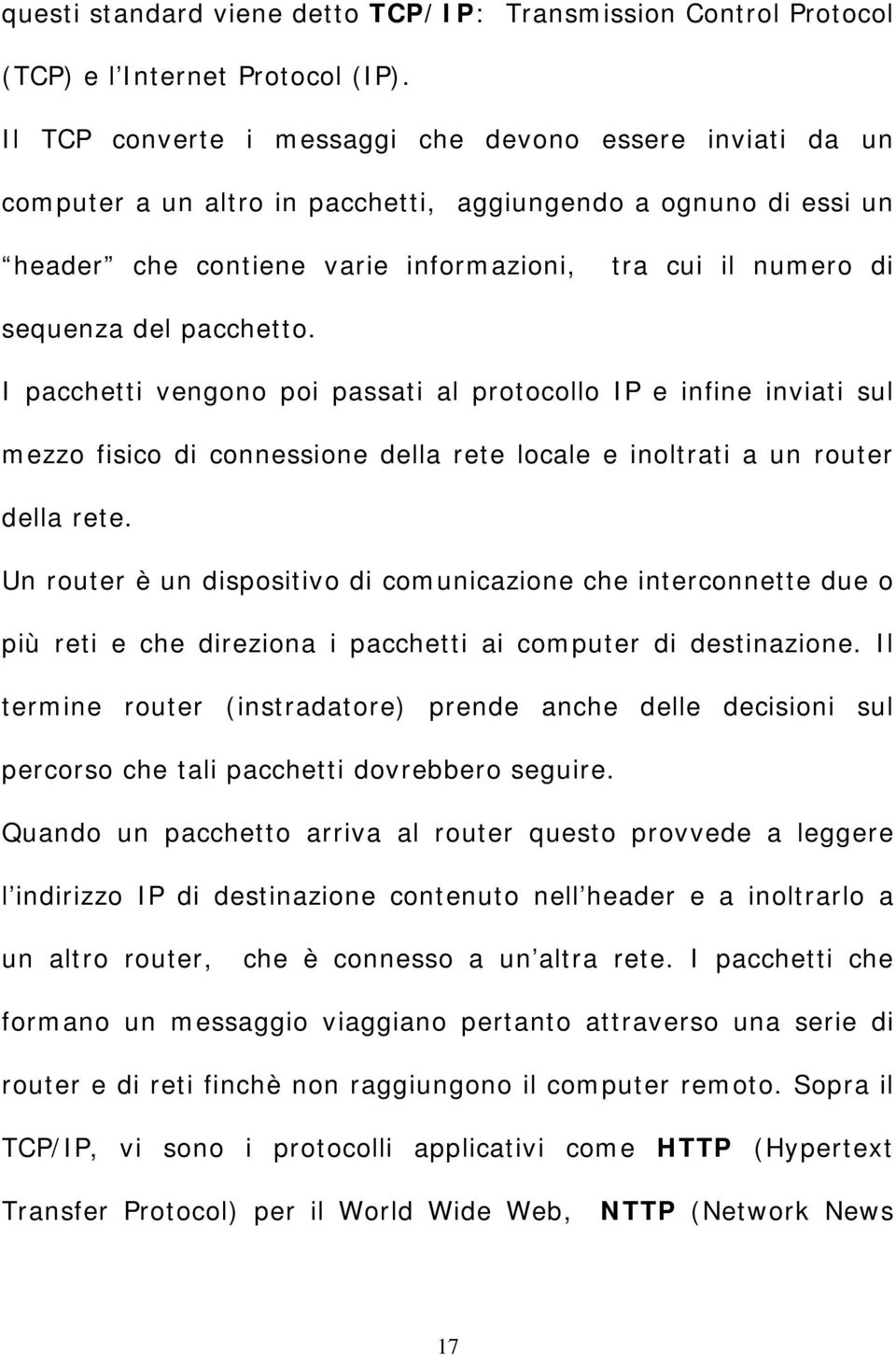 pacchetto. I pacchetti vengono poi passati al protocollo IP e infine inviati sul mezzo fisico di connessione della rete locale e inoltrati a un router della rete.