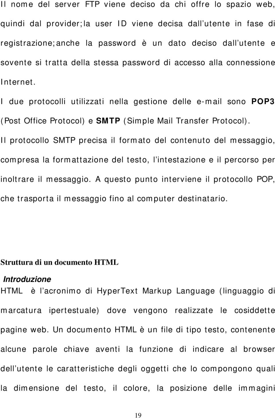 I due protocolli utilizzati nella gestione delle e-mail sono POP3 (Post Office Protocol) e SMTP (Simple Mail Transfer Protocol).
