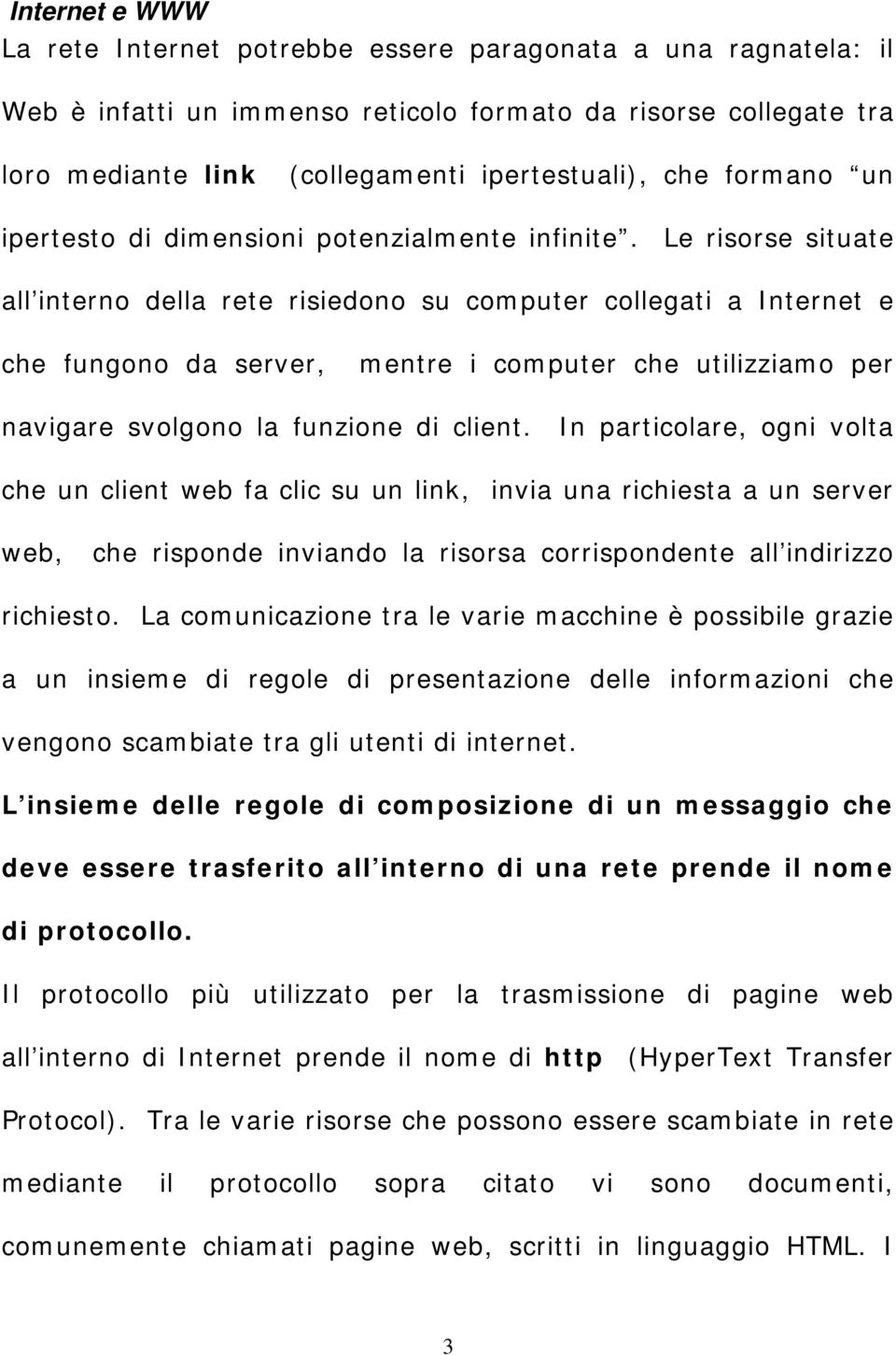 Le risorse situate all interno della rete risiedono su computer collegati a Internet e che fungono da server, mentre i computer che utilizziamo per navigare svolgono la funzione di client.