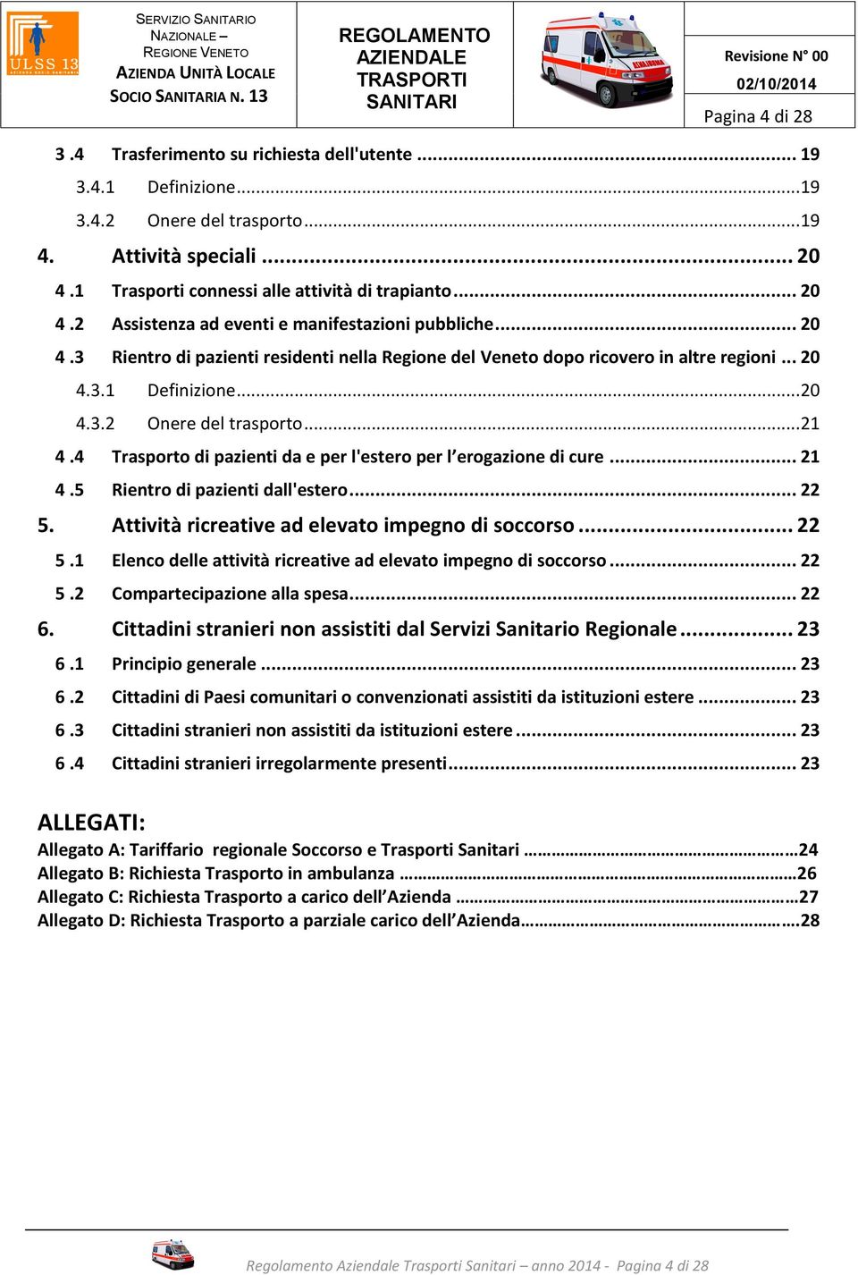 .. 20 4.3.1 Definizione... 20 4.3.2 Onere del trasporto... 21 4.4 Trasporto di pazienti da e per l'estero per l erogazione di cure... 21 4.5 Rientro di pazienti dall'estero... 22 5.