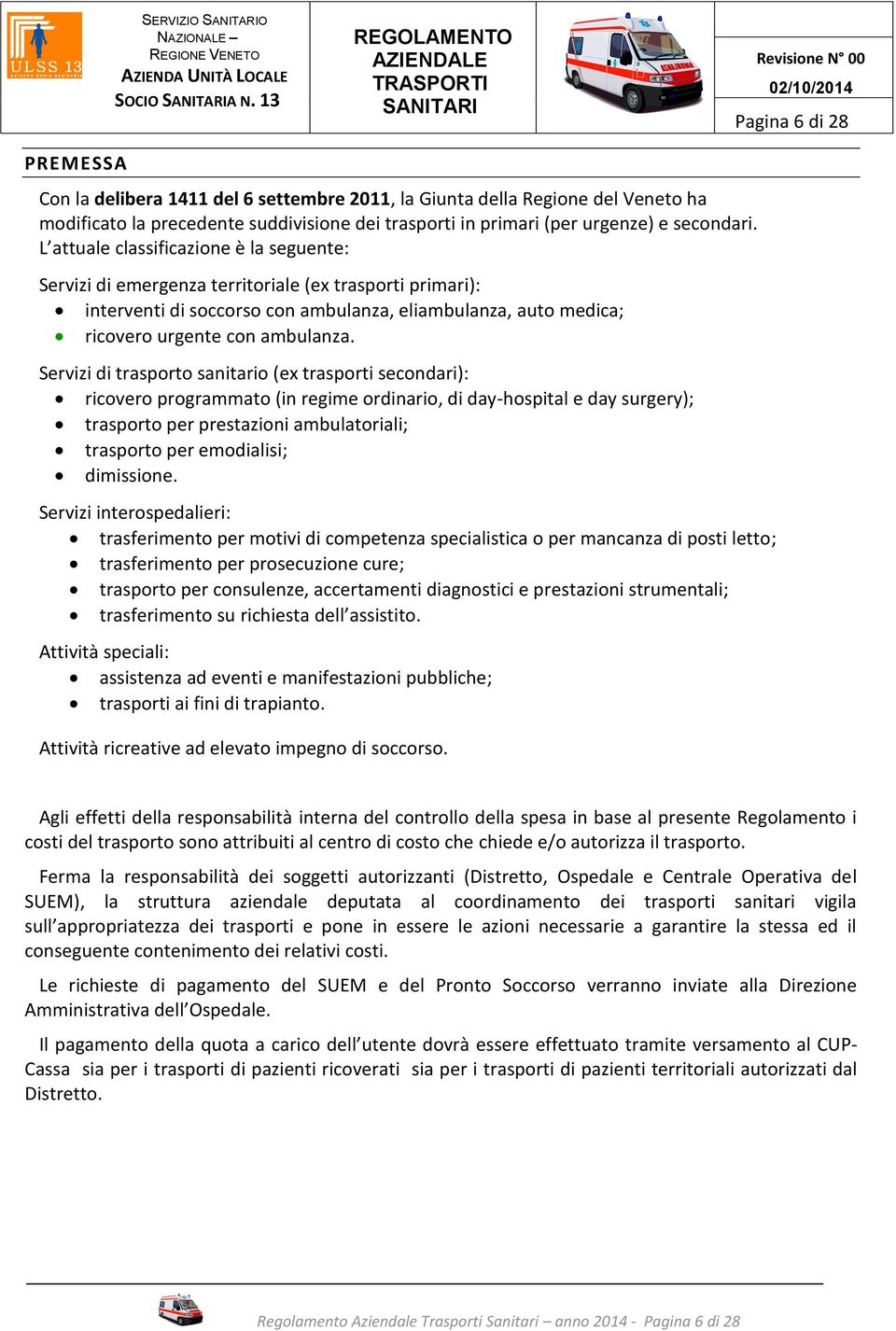 L attuale classificazione è la seguente: Servizi di emergenza territoriale (ex trasporti primari): interventi di soccorso con ambulanza, eliambulanza, auto medica; ricovero urgente con ambulanza.