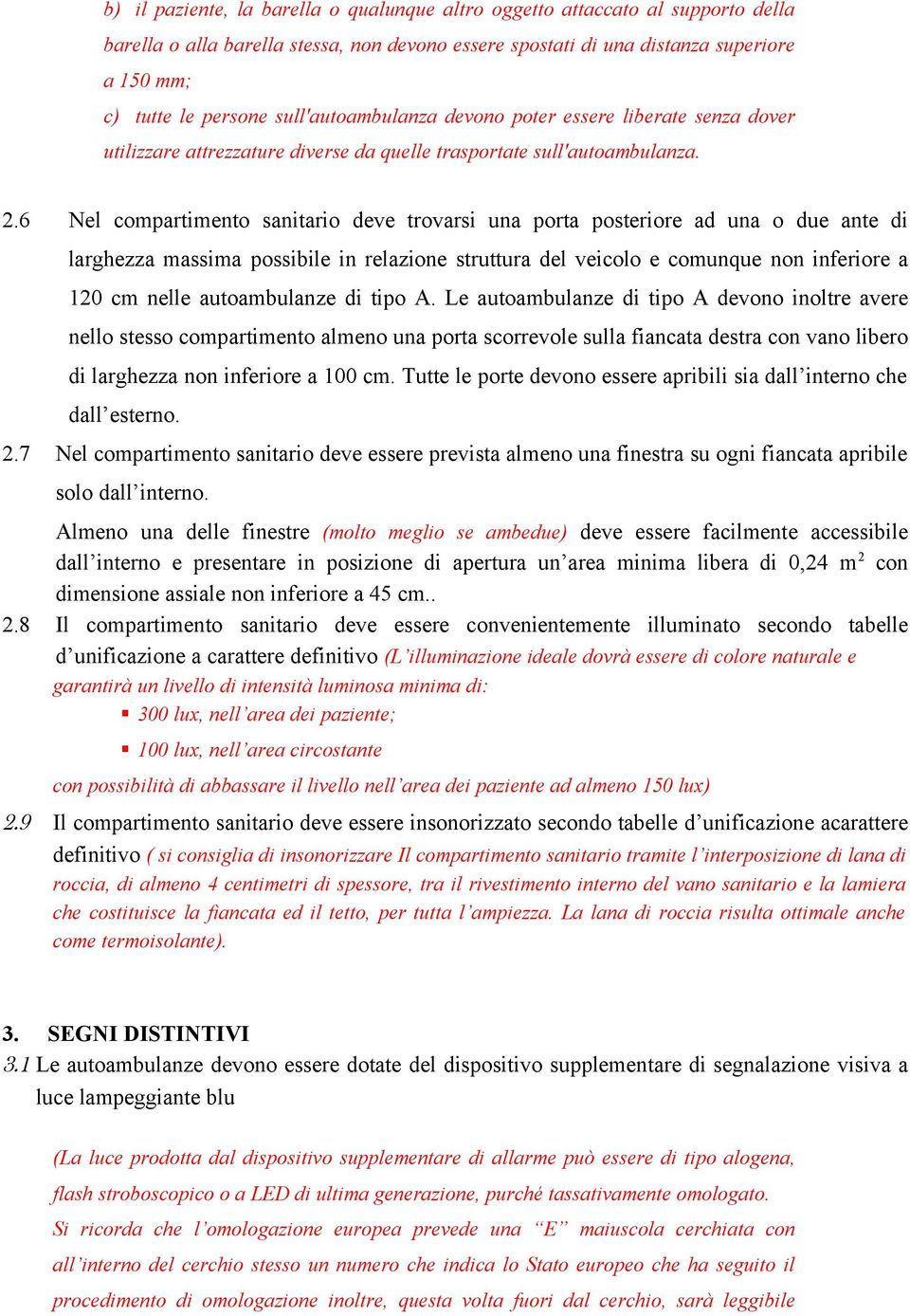 6 Nel compartimento sanitario deve trovarsi una porta posteriore ad una o due ante di larghezza massima possibile in relazione struttura del veicolo e comunque non inferiore a 120 cm nelle