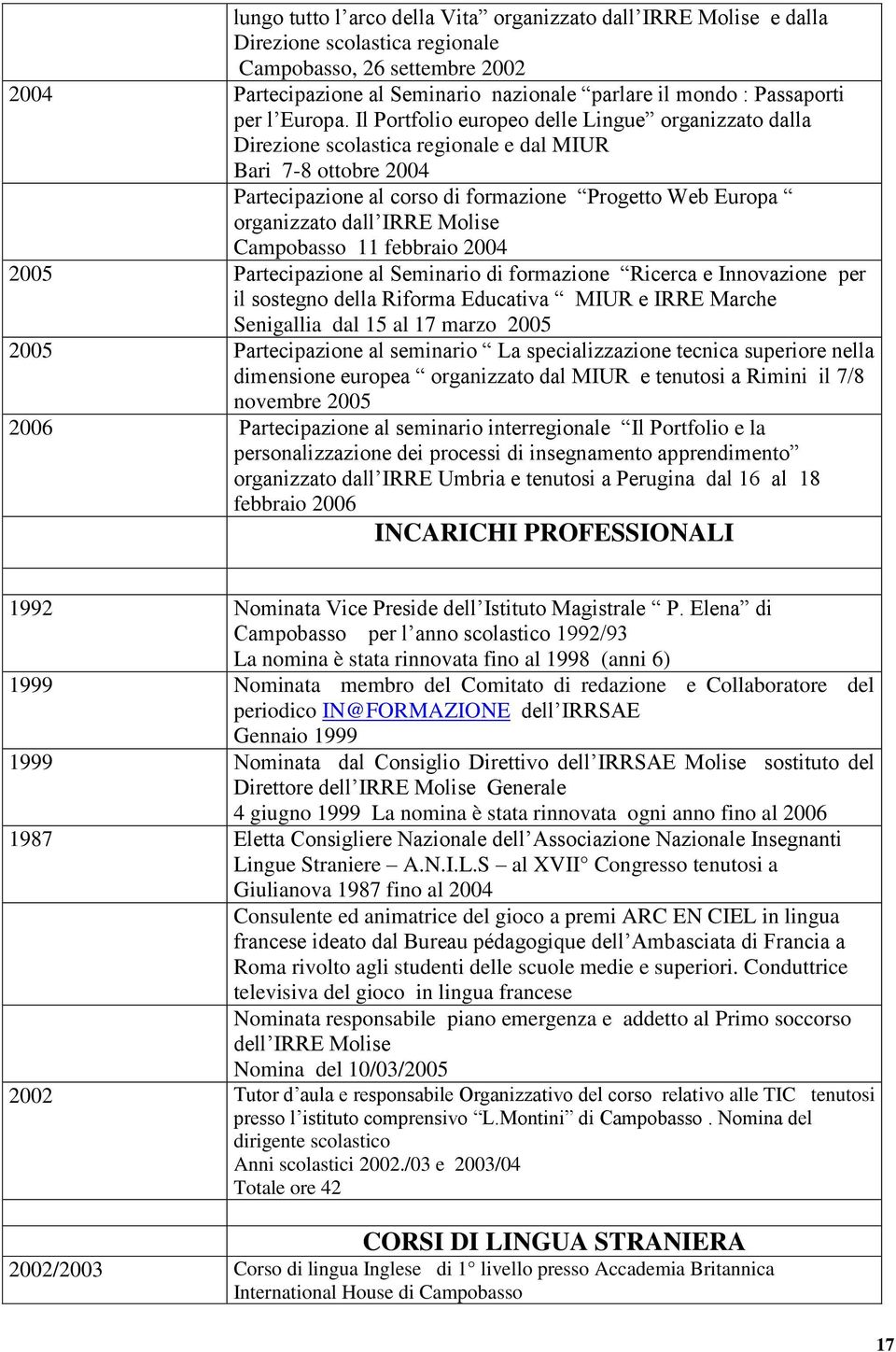 Il Portfolio europeo delle Lingue organizzato dalla Direzione scolastica regionale e dal MIUR Bari 7-8 ottobre 2004 Partecipazione al corso di formazione Progetto Web Europa organizzato dall IRRE