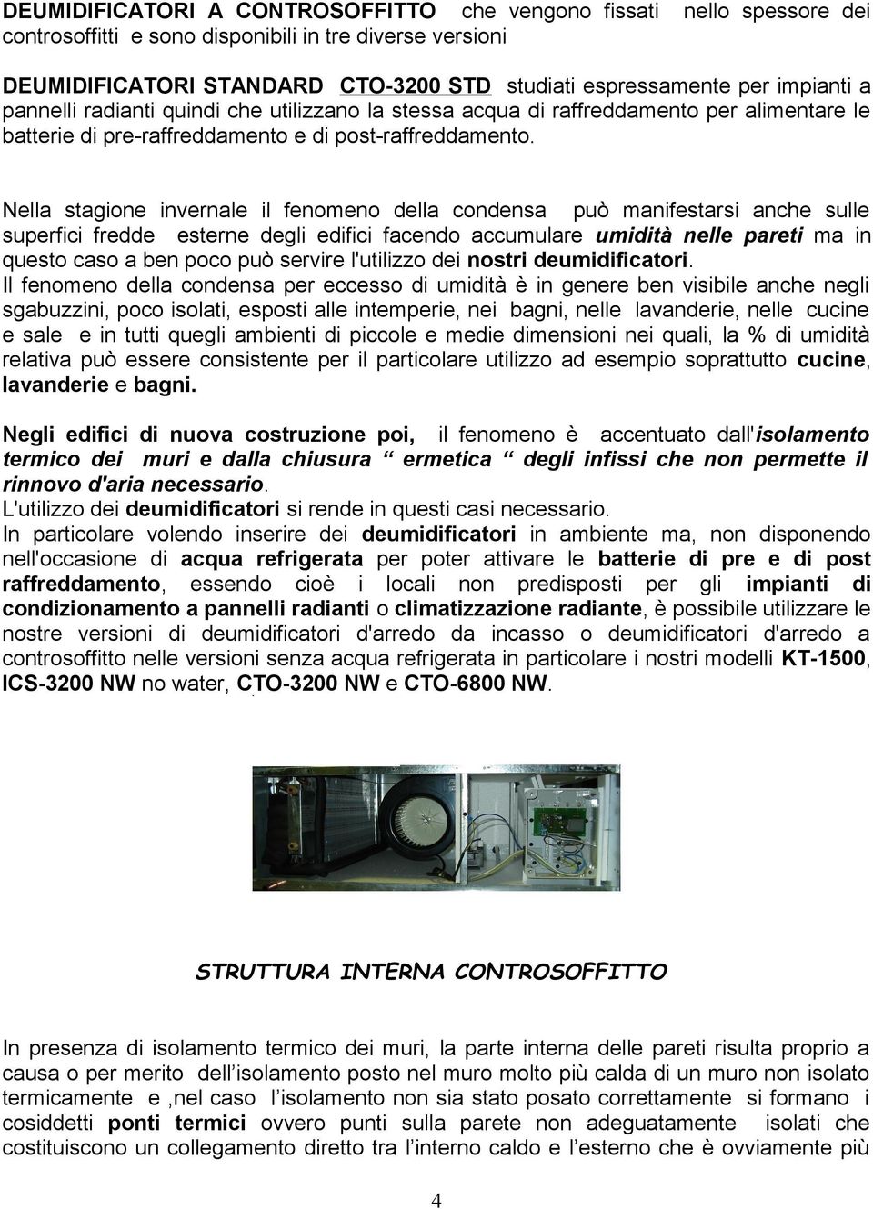 Nella stagione invernale il fenomeno della condensa può manifestarsi anche sulle superfici fredde esterne degli edifici facendo accumulare umidità nelle pareti ma in questo caso a ben poco può