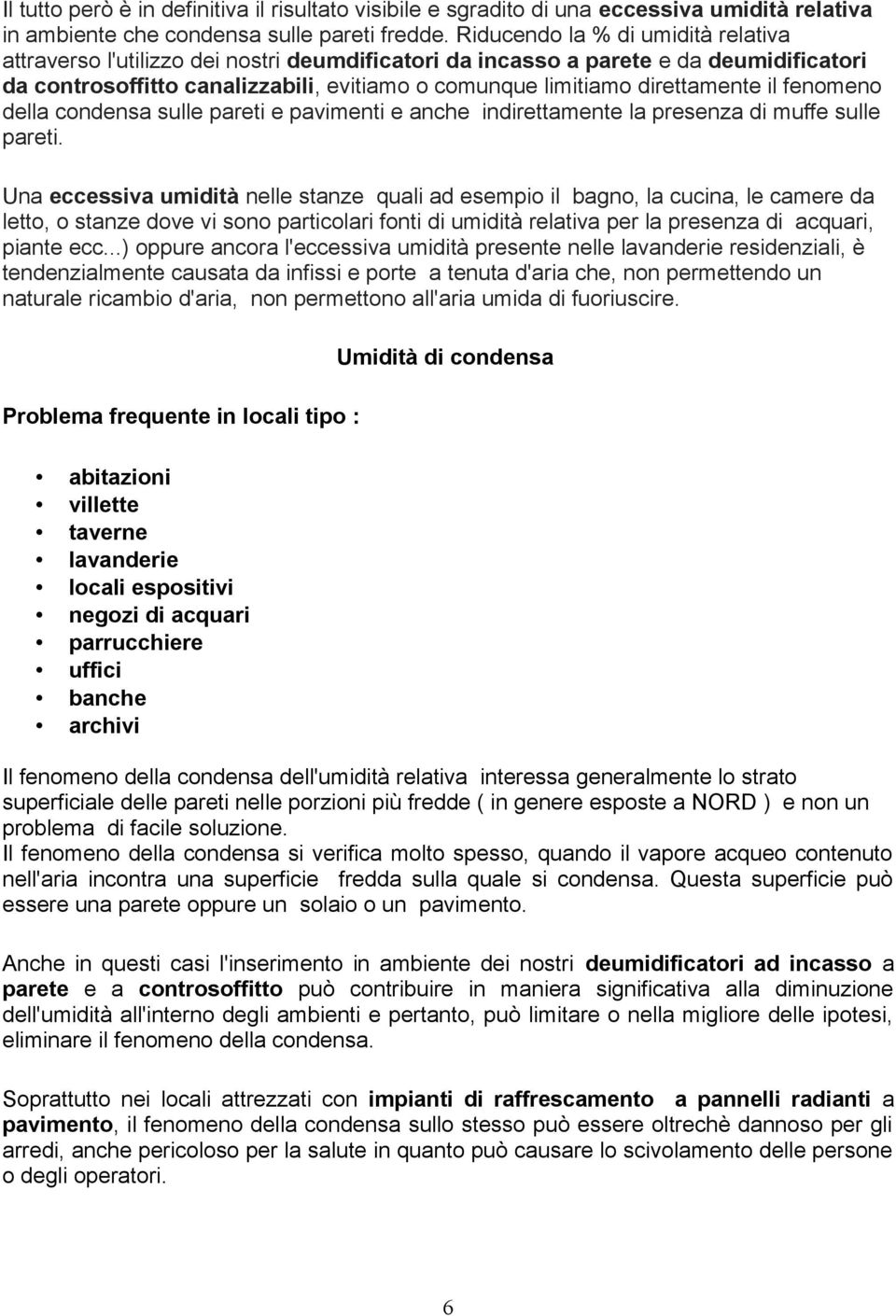 il fenomeno della condensa sulle pareti e pavimenti e anche indirettamente la presenza di muffe sulle pareti.