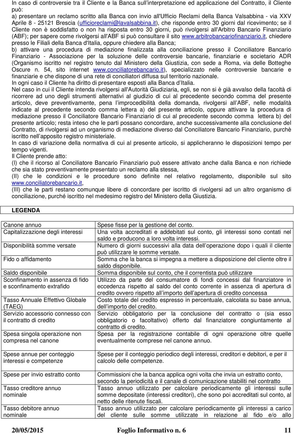 it), che risponde entro 30 giorni dal ricevimento; se il Cliente non è soddisfatto o non ha risposta entro 30 giorni, può rivolgersi all'arbitro Bancario Finanziario (ABF); per sapere come rivolgersi