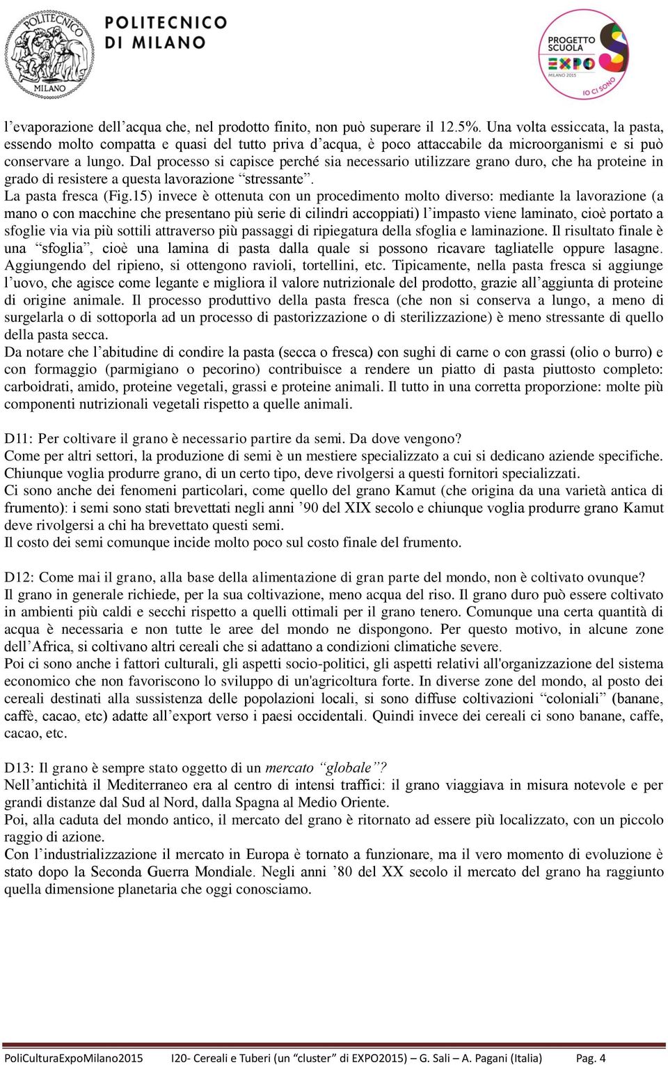 Dal processo si capisce perché sia necessario utilizzare grano duro, che ha proteine in grado di resistere a questa lavorazione stressante. La pasta fresca (Fig.