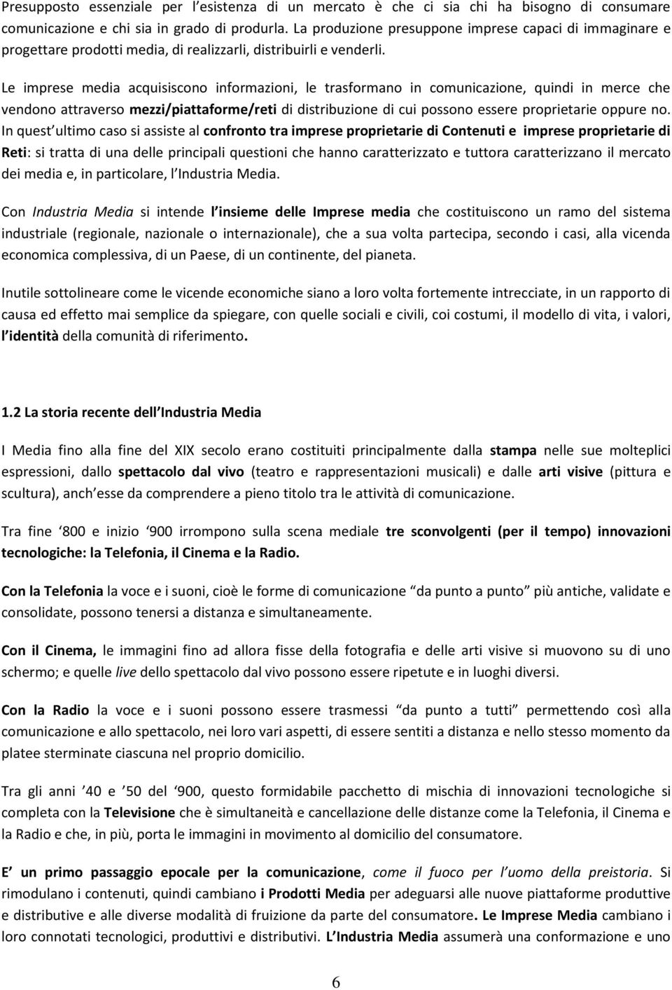 Le imprese media acquisiscono informazioni, le trasformano in comunicazione, quindi in merce che vendono attraverso mezzi/piattaforme/reti di distribuzione di cui possono essere proprietarie oppure