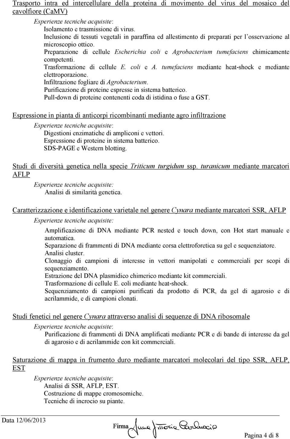 Preparazione di cellule Escherichia coli e Agrobacterium tumefaciens chimicamente competenti. Trasformazione di cellule E. coli e A. tumefaciens mediante heat-shock e mediante elettroporazione.