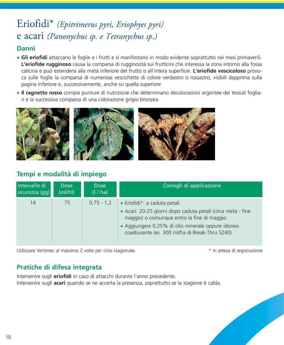 L'eriofide rugginoso causa la comparsa di rugginosità sui frutticini che interessa la zona intorno alla fossa calicina e può estendersi alla metà inferiore del frutto o all'intera superficie.