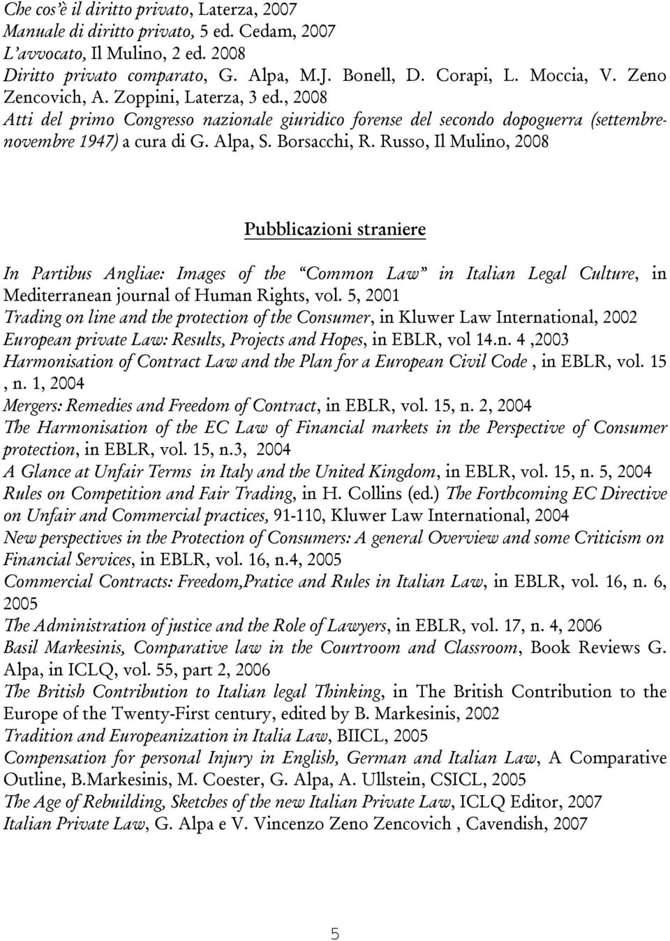 Russo, Il Mulino, 2008 Pubblicazioni straniere In Partibus Angliae: Images of the Common Law in Italian Legal Culture, in Mediterranean journal of Human Rights, vol.