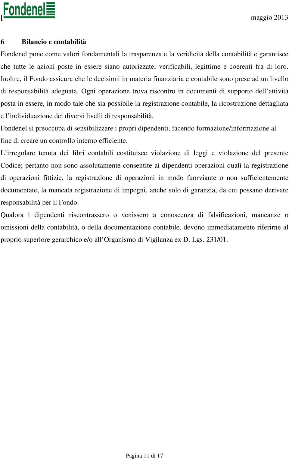 Ogni operazione trova riscontro in documenti di supporto dell attività posta in essere, in modo tale che sia possibile la registrazione contabile, la ricostruzione dettagliata e l individuazione dei