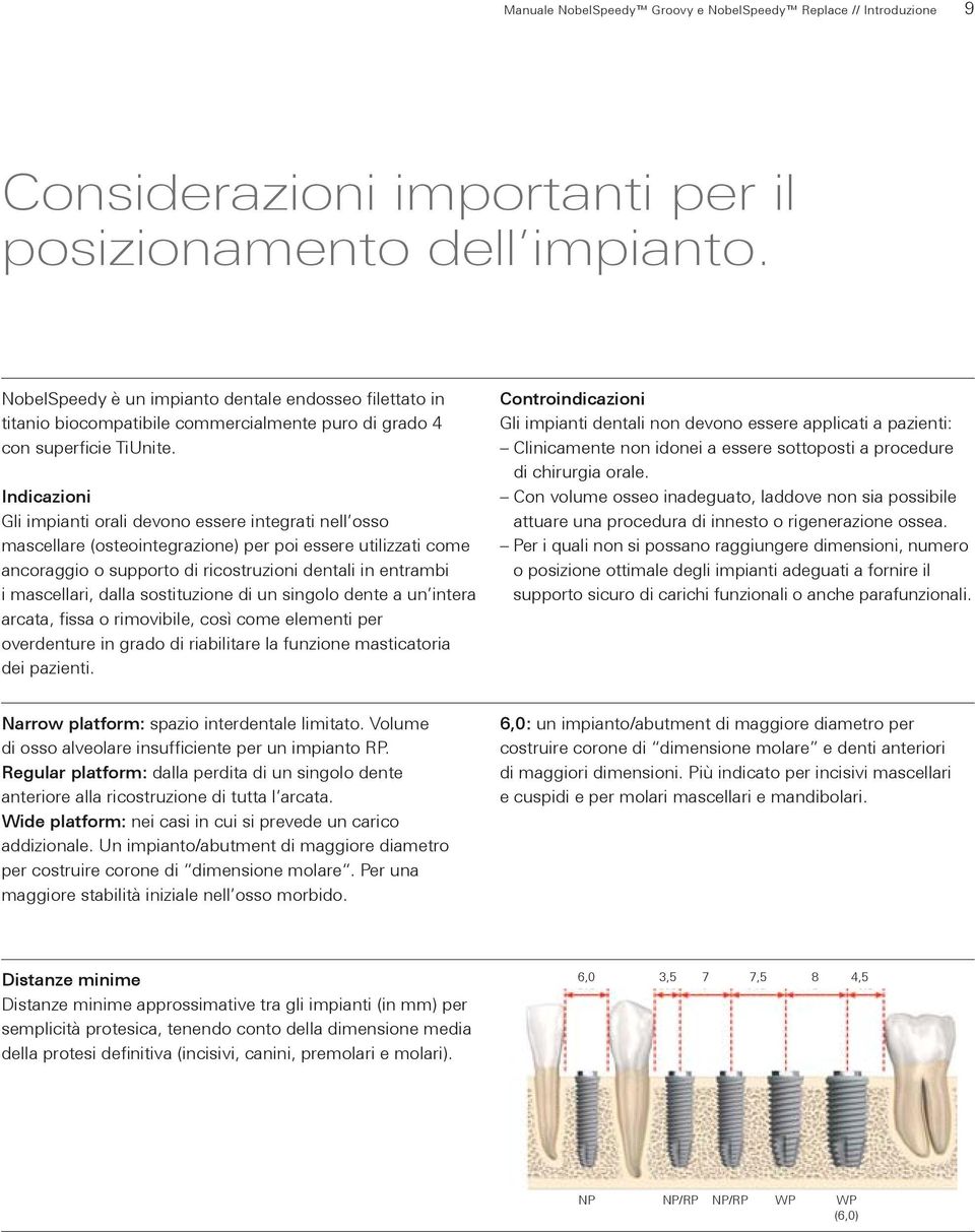 Indicazioni Gli impianti orali devono essere integrati nell osso mascellare (osteointegrazione) per poi essere utilizzati come ancoraggio o supporto di ricostruzioni dentali in entrambi i mascellari,