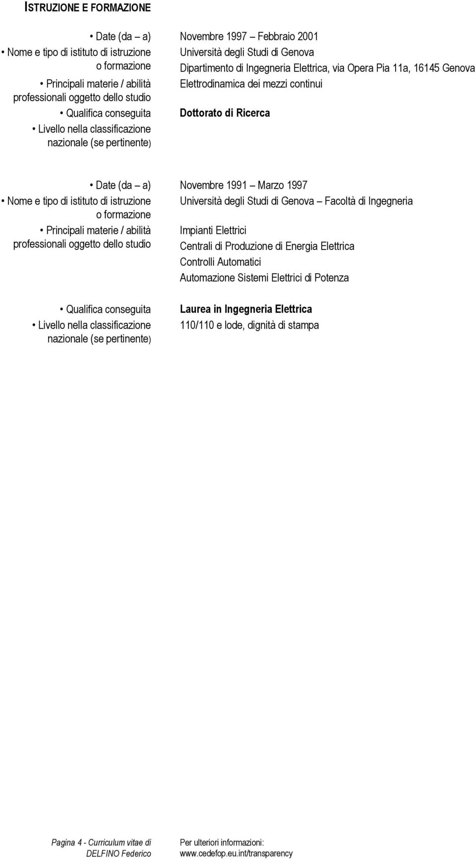 (se pertinente) Date (da a) Novembre 1991 Marzo 1997 Nome e tipo di istituto di istruzione Università degli Studi di Genova Facoltà di Ingegneria o formazione Principali materie / abilità Impianti