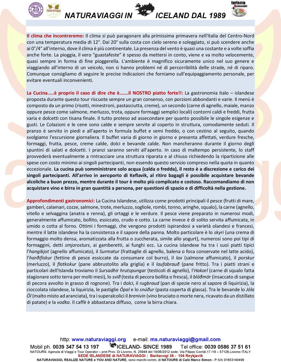 La pioggia, il vero guastafeste è spesso da mettersi in conto, viene e va molto velocemente, quasi sempre in forma di fine pioggerella.