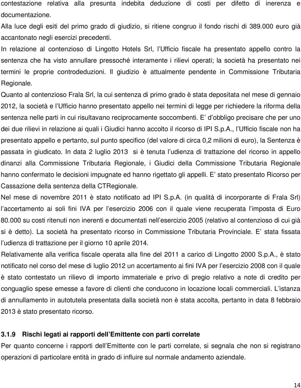 In relazione al contenzioso di Lingotto Hotels Srl, l Ufficio fiscale ha presentato appello contro la sentenza che ha visto annullare pressoché interamente i rilievi operati; la società ha presentato