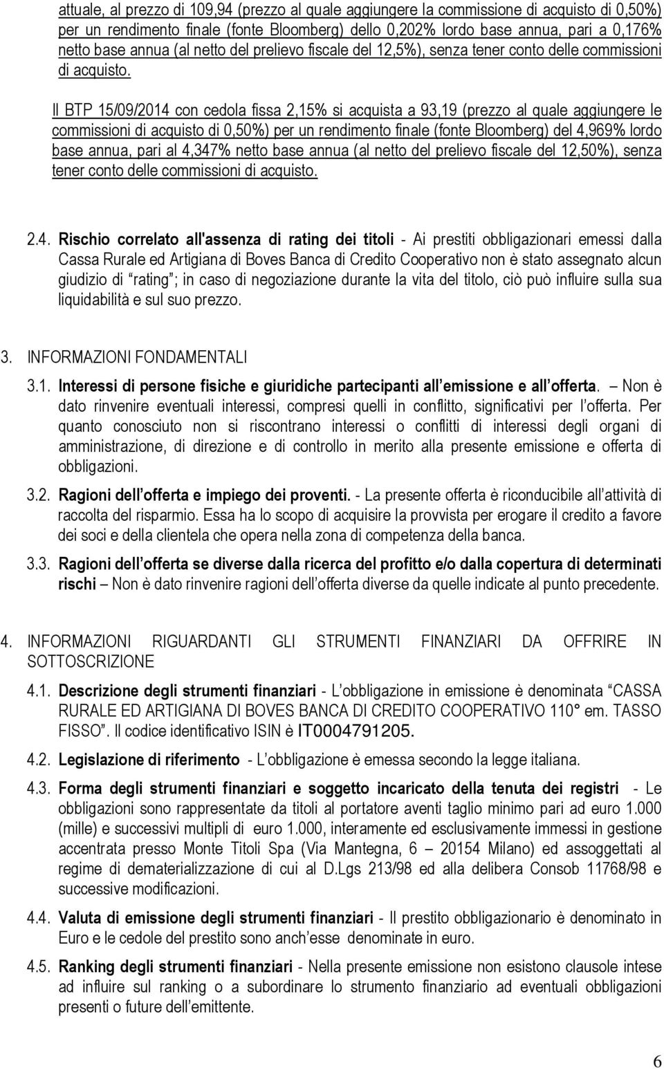 Il BTP 15/09/2014 con cedola fissa 2,15% si acquista a 93,19 (prezzo al quale aggiungere le commissioni di acquisto di 0,50%) per un rendimento finale (fonte Bloomberg) del 4,969% lordo base annua,