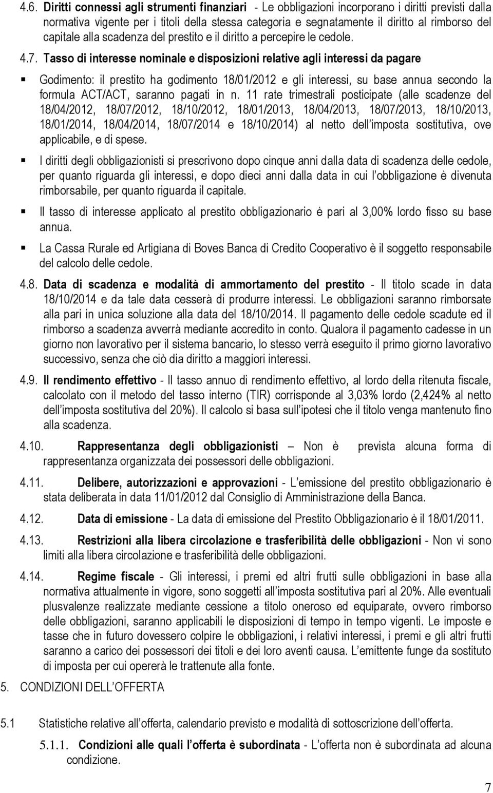 Tasso di interesse nominale e disposizioni relative agli interessi da pagare Godimento: il prestito ha godimento 18/01/2012 e gli interessi, su base annua secondo la formula ACT/ACT, saranno pagati