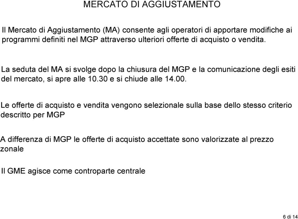 La seduta del MA si svolge dopo la chiusura del MGP e la comunicazione degli esiti del mercato, si apre alle 10.30 e si chiude alle 14.00.