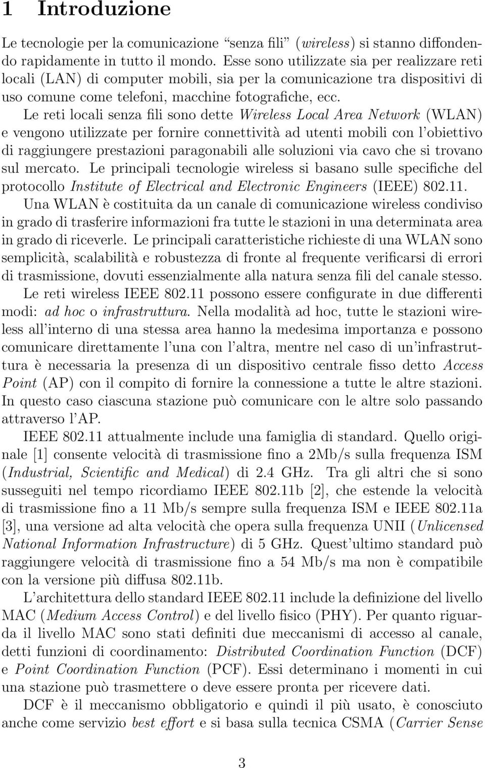 Le reti locali senza fili sono dette Wireless Local Area Network (WLAN) e vengono utilizzate per fornire connettività ad utenti mobili con l obiettivo di raggiungere prestazioni paragonabili alle