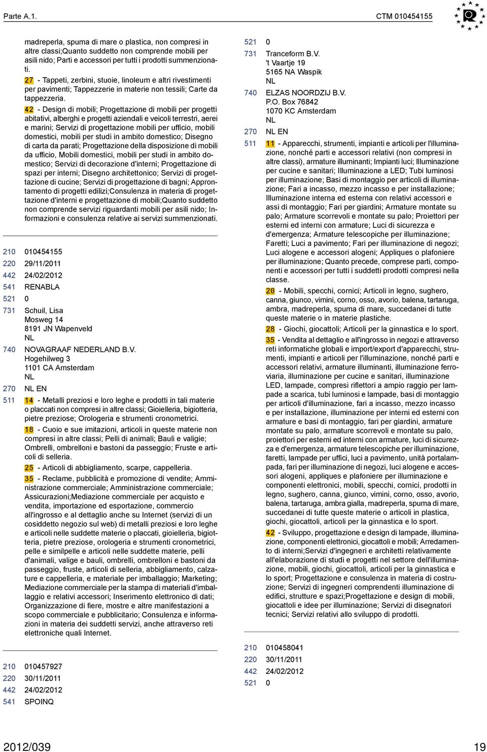 42 - Design di mobili; Progettazione di mobili per progetti abitativi, alberghi e progetti aziendali e veicoli terrestri, aerei e marini; Servizi di progettazione mobili per ufficio, mobili