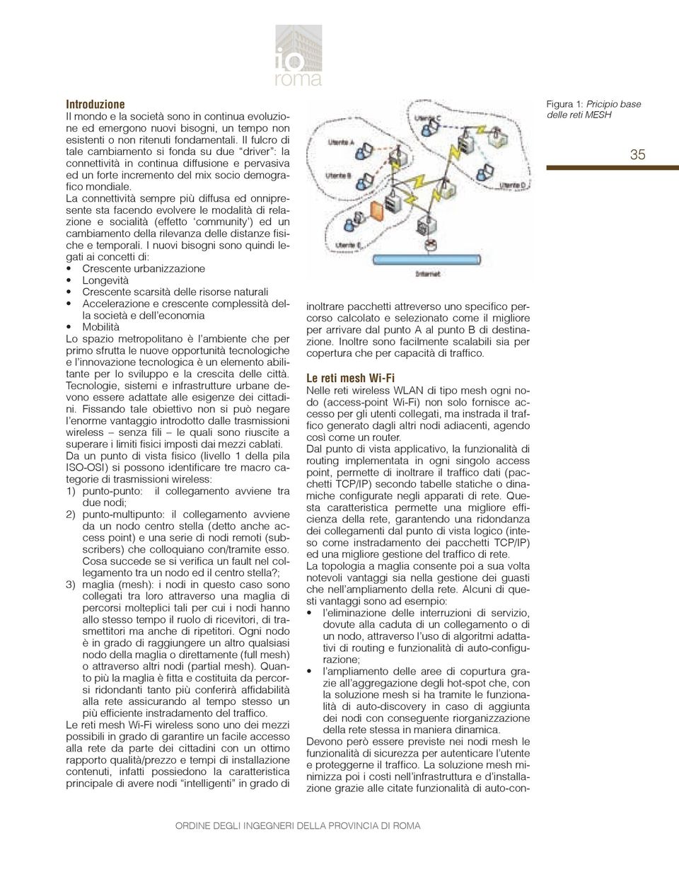 La connettività sempre più diffusa ed onnipresente sta facendo evolvere le modalità di relazione e socialità (effetto community ) ed un cambiamento della rilevanza delle distanze fisiche e temporali.