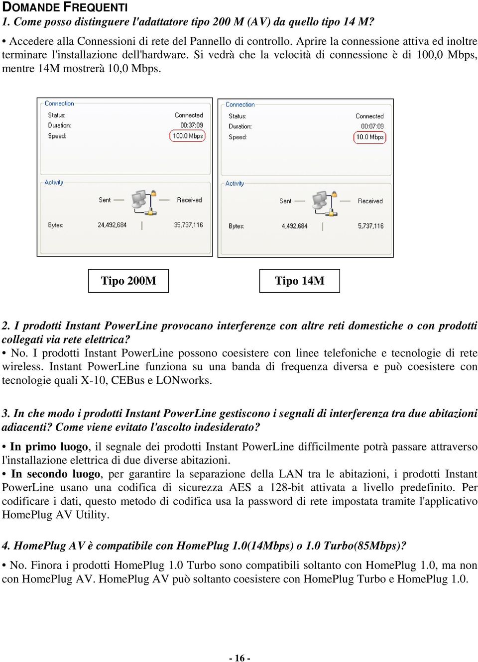 I prodotti Instant PowerLine provocano interferenze con altre reti domestiche o con prodotti collegati via rete elettrica? No.