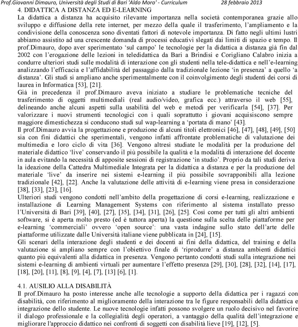 Di fatto negli ultimi lustri abbiamo assistito ad una crescente domanda di processi educativi slegati dai limiti di spazio e tempo. Il prof.