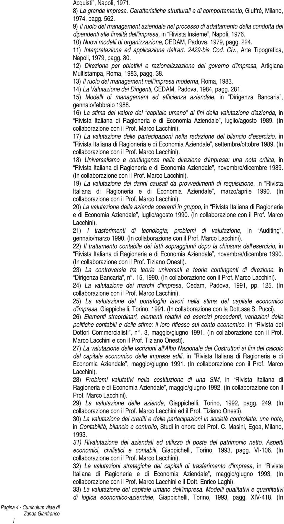 10) Nuovi modelli di organizzazione, CEDAM, Padova, 1979, pagg. 224. 11) Interpretazione ed applicazione dell'art. 2429-bis Cod. Civ., Arte Tipografica, Napoli, 1979, pagg. 80.