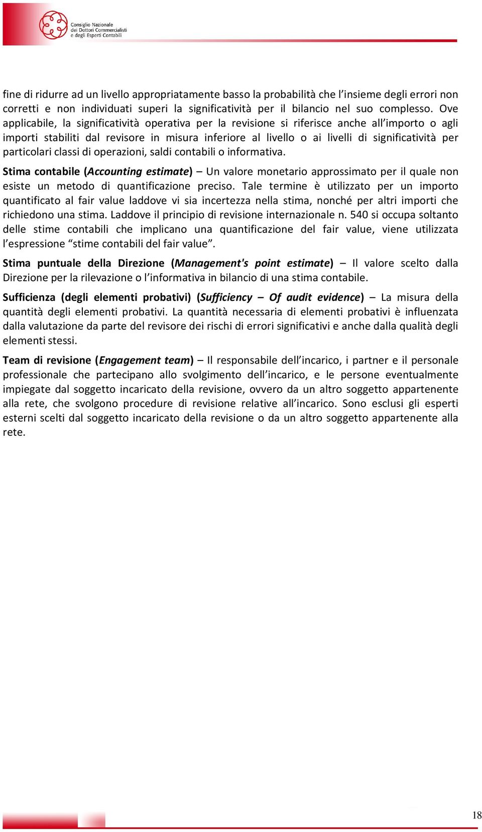 particolari classi di operazioni, saldi contabili o informativa. Stima contabile (Accounting estimate) Un valore monetario approssimato per il quale non esiste un metodo di quantificazione preciso.