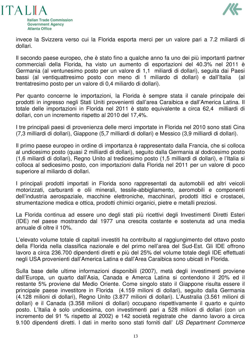 3% nel 2011 è Germania (al ventunesimo posto per un valore di 1,1 miliardi di dollari), seguita dai Paesi bassi (al ventiquattresimo posto con meno di 1 miliardo di dollari) e dall Italia (al