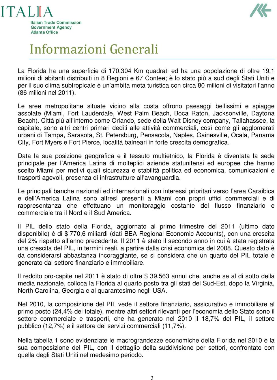 Le aree metropolitane situate vicino alla costa offrono paesaggi bellissimi e spiagge assolate (Miami, Fort Lauderdale, West Palm Beach, Boca Raton, Jacksonville, Daytona Beach).