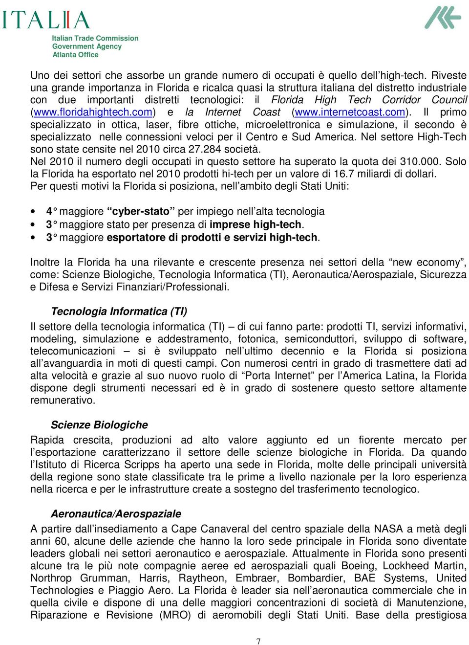 floridahightech.com) e la Internet Coast (www.internetcoast.com). Il primo specializzato in ottica, laser, fibre ottiche, microelettronica e simulazione, il secondo è specializzato nelle connessioni veloci per il Centro e Sud America.