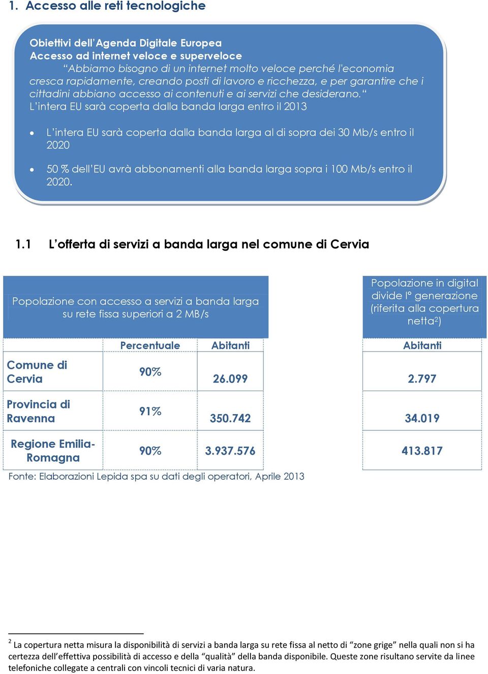 L intera EU sarà coperta dalla banda larga entro il 2013 L intera EU sarà coperta dalla banda larga al di sopra dei 30 Mb/s entro il 2020 % dell EU avrà abbonamenti alla banda larga sopra i 100 Mb/s