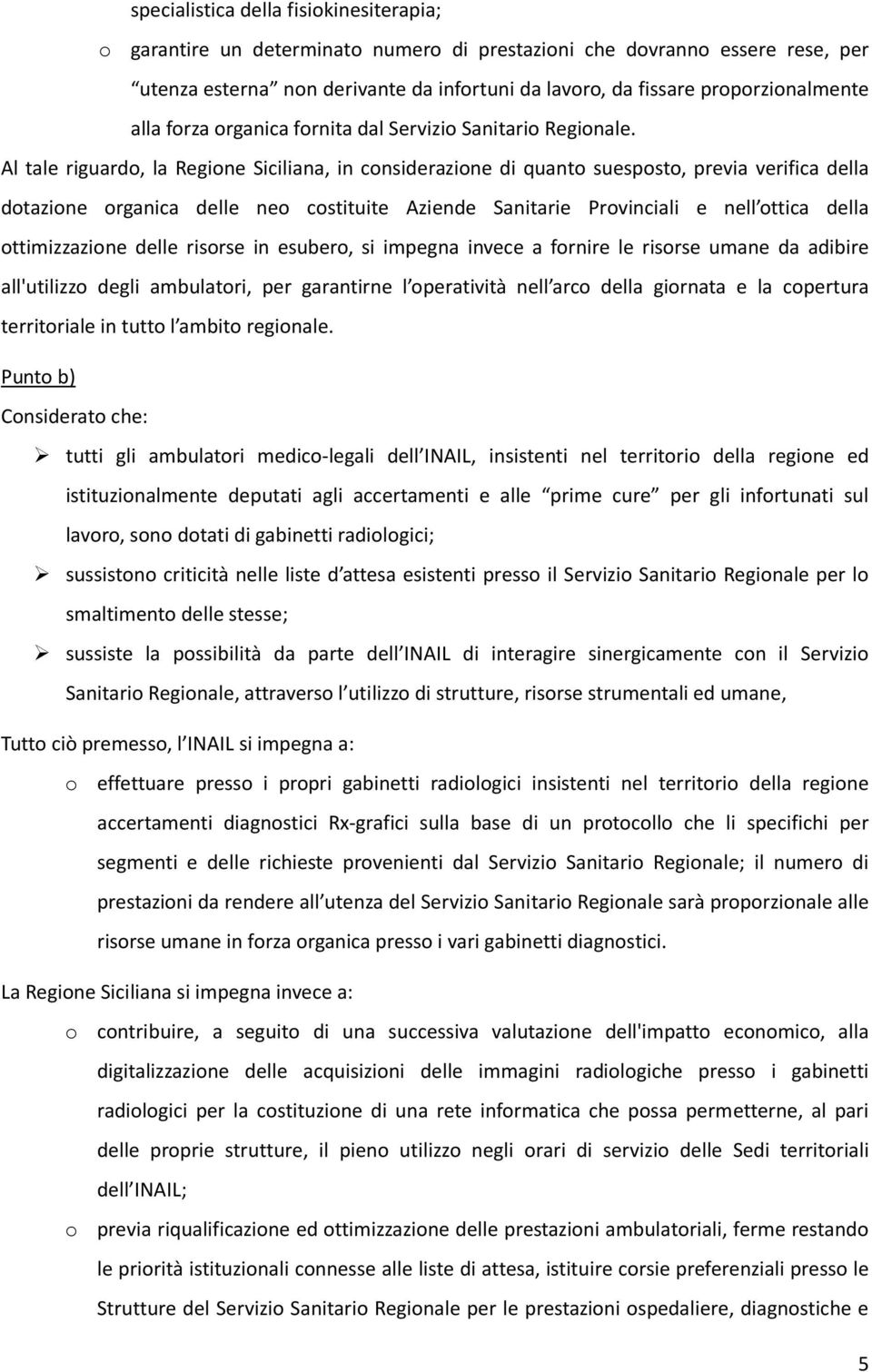 Al tale riguardo, la Regione Siciliana, in considerazione di quanto suesposto, previa verifica della dotazione organica delle neo costituite Aziende Sanitarie Provinciali e nell ottica della