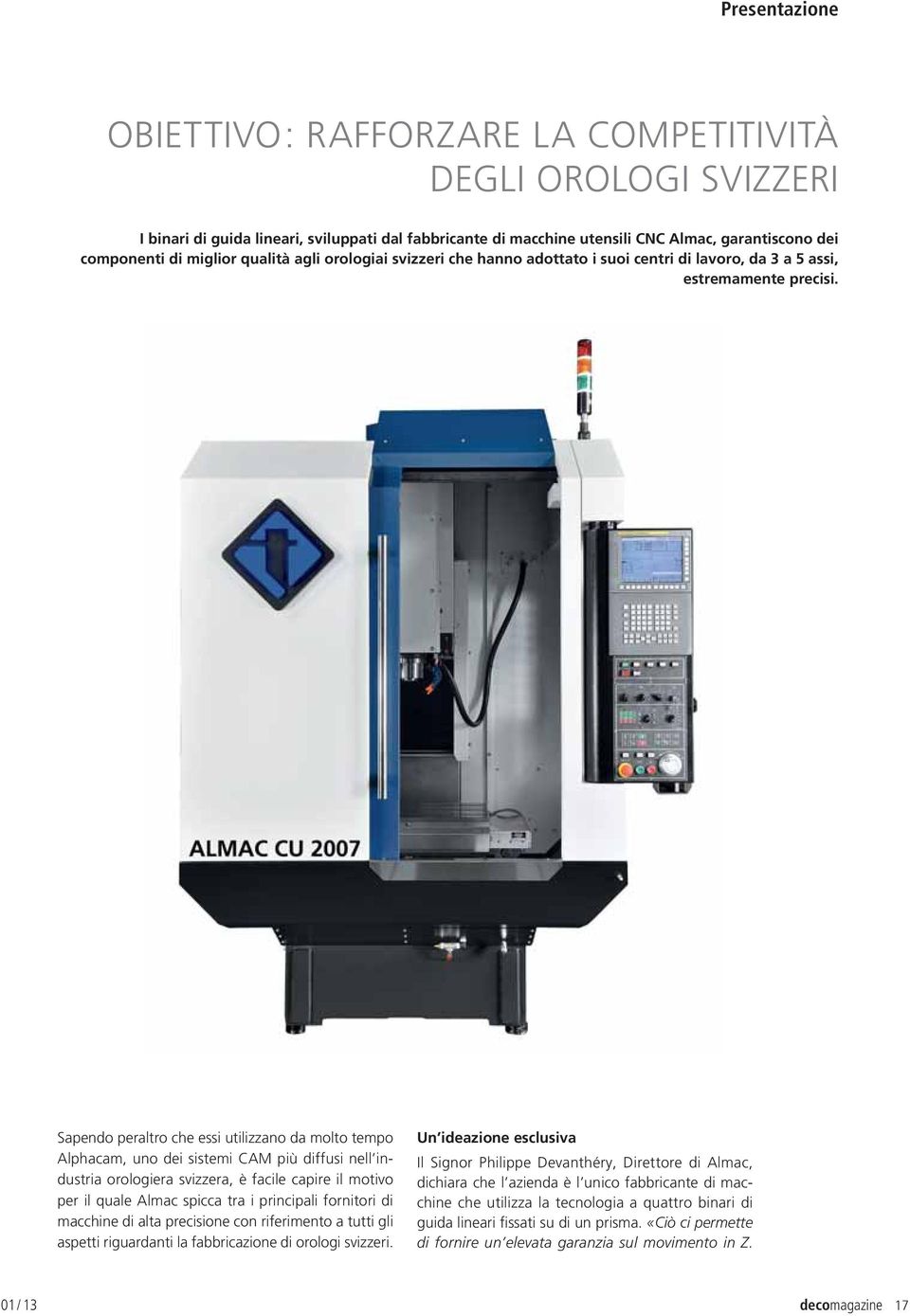 Sapendo peraltro che essi utilizzano da molto tempo Alphacam, uno dei sistemi CAM più diffusi nell industria orologiera svizzera, è facile capire il motivo per il quale Almac spicca tra i principali