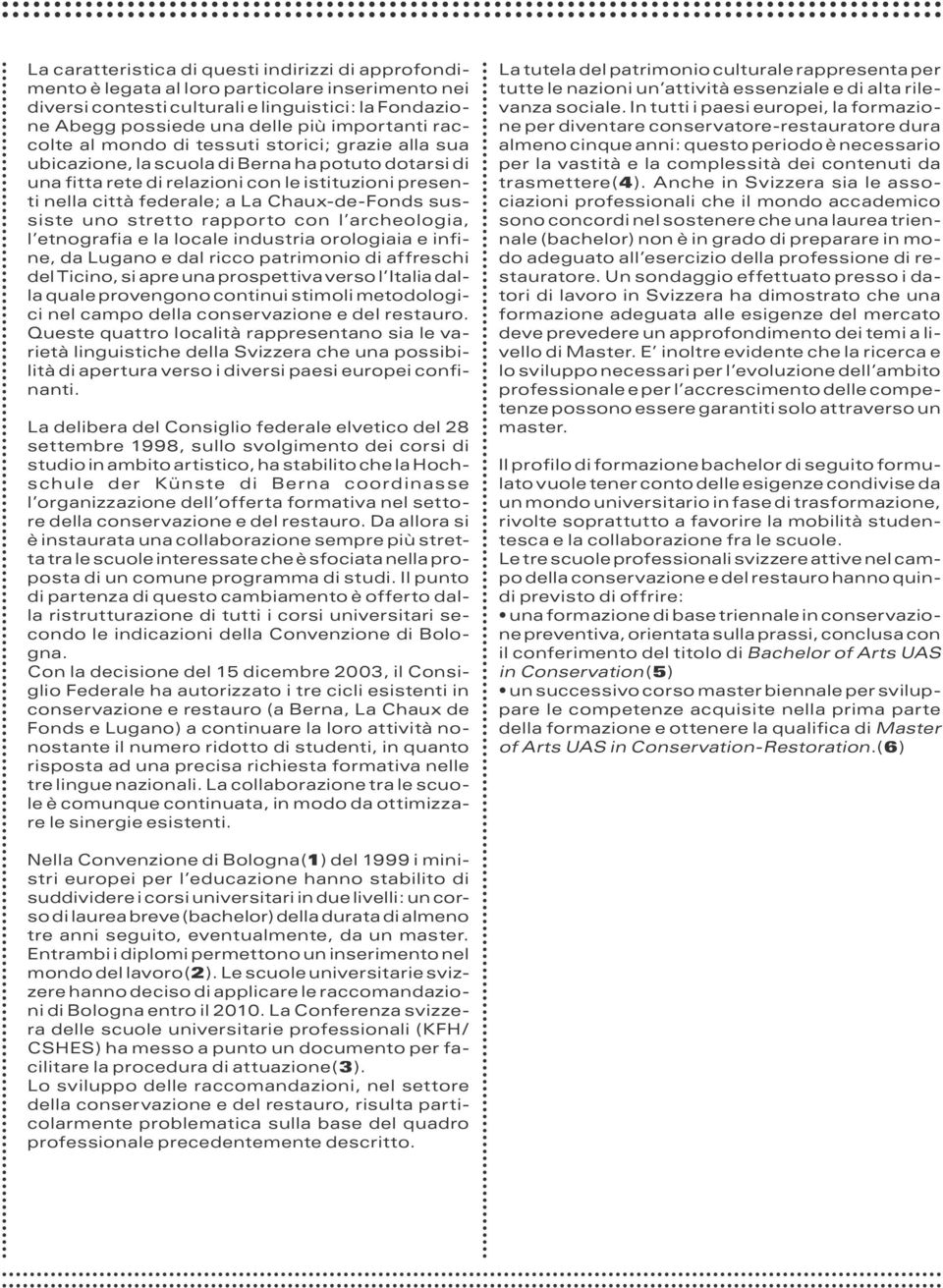 Chaux-de-Fonds sussiste uno stretto rapporto con l archeologia, l etnografia e la locale industria orologiaia e infine, da Lugano e dal ricco patrimonio di affreschi del Ticino, si apre una