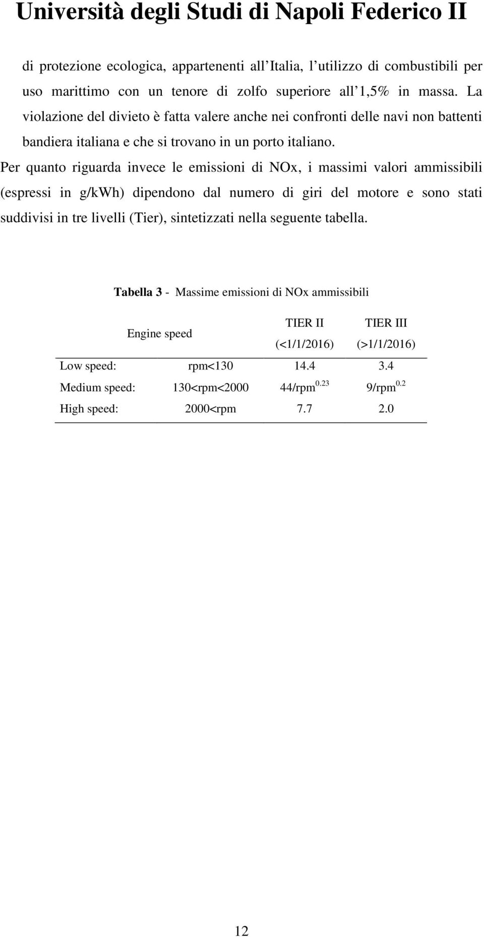 Per quanto riguarda invece le emissioni di NOx, i massimi valori ammissibili (espressi in g/kwh) dipendono dal numero di giri del motore e sono stati suddivisi in tre livelli