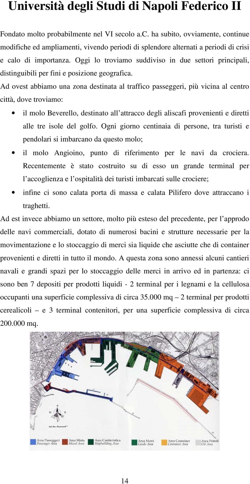 Ad ovest abbiamo una zona destinata al traffico passeggeri, più vicina al centro città, dove troviamo: il molo Beverello, destinato all attracco degli aliscafi provenienti e diretti alle tre isole