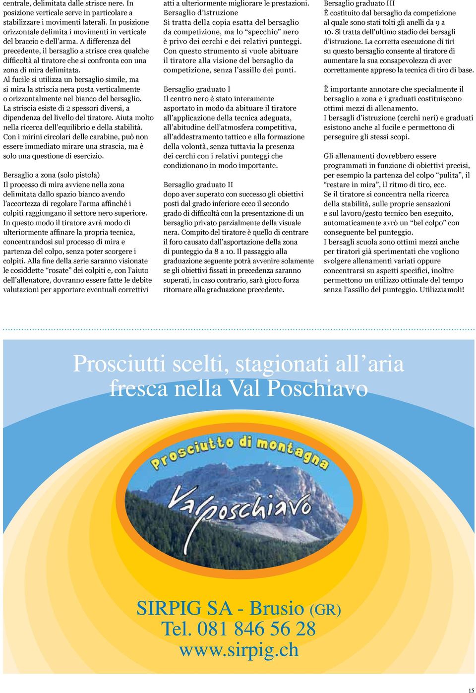 A differenza del precedente, il bersaglio a strisce crea qualche difficoltà al tiratore che si confronta con una zona di mira delimitata.