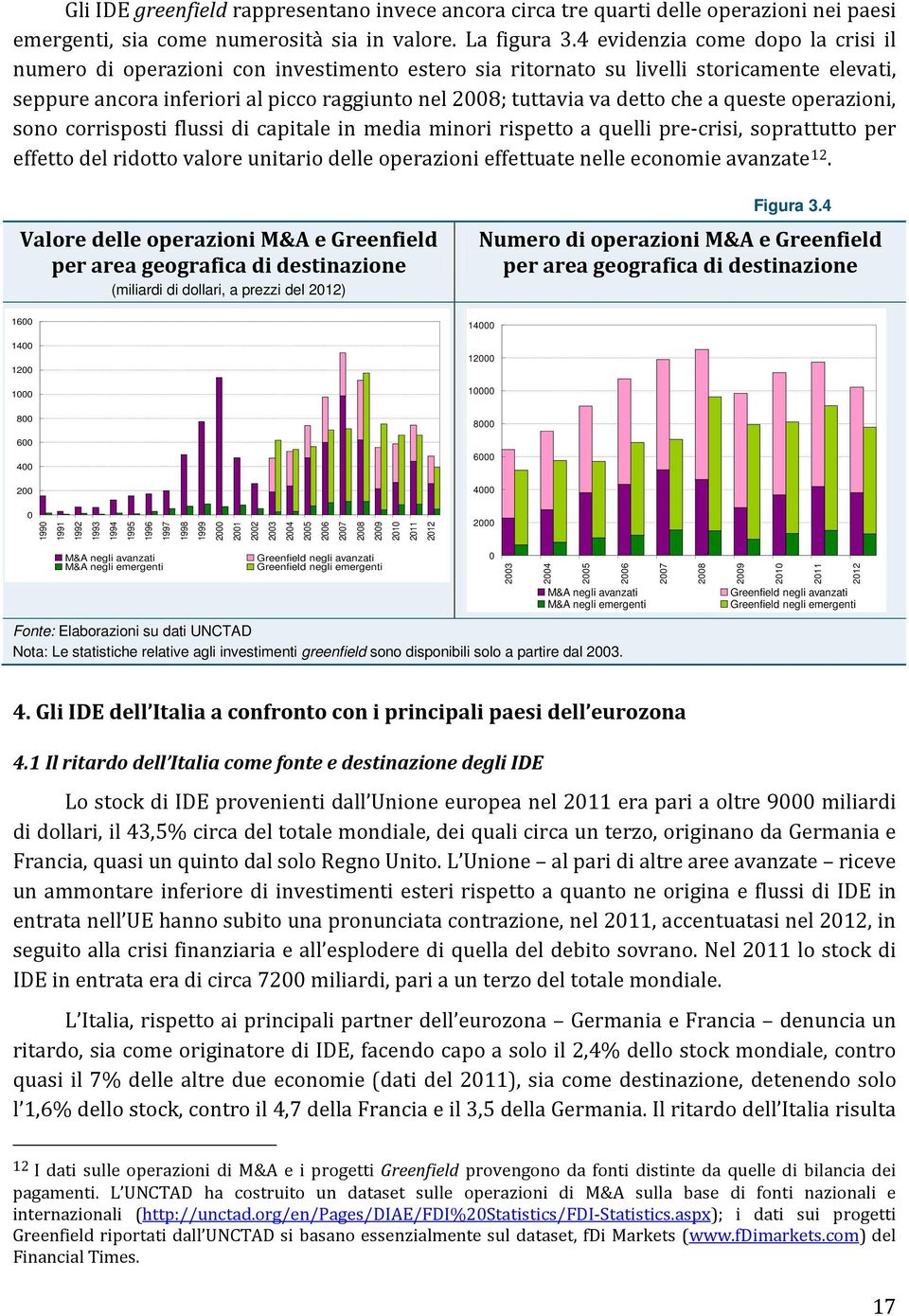 che a queste operazioni, sono corrisposti flussi di capitale in media minori rispetto a quelli pre-crisi, soprattutto per effetto del ridotto valore unitario delle operazioni effettuate nelle