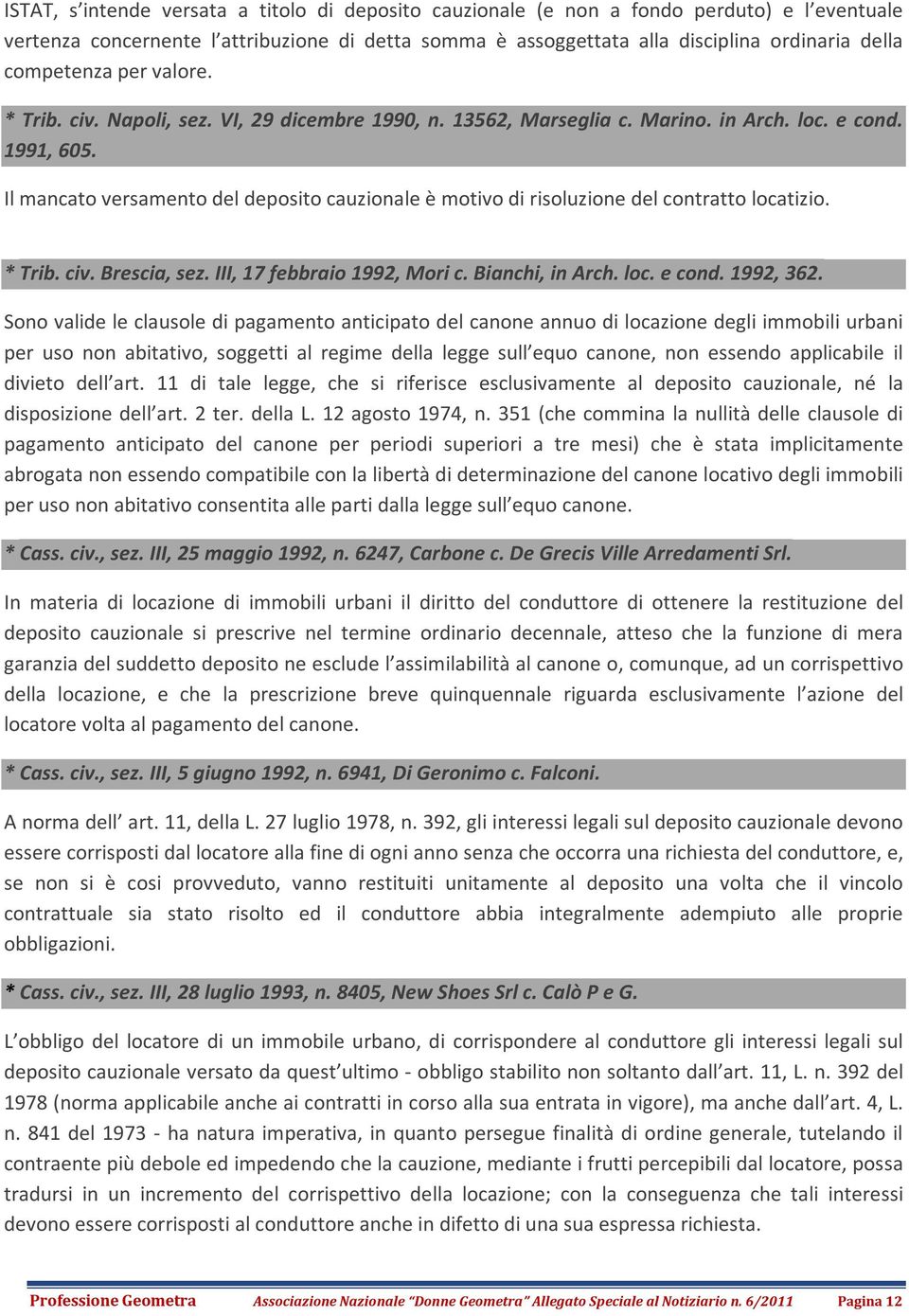 Il mancato versamento del deposito cauzionale è motivo di risoluzione del contratto locatizio. * Trib. civ. Brescia, sez. III, 17 febbraio 1992, Mori c. Bianchi, in Arch. loc. e cond. 1992, 362.