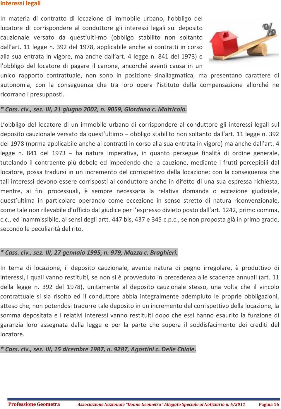 841 del 1973) e l obbligo del locatore di pagare il canone, ancorché aventi causa in un unico rapporto contrattuale, non sono in posizione sinallagmatica, ma presentano carattere di autonomia, con la