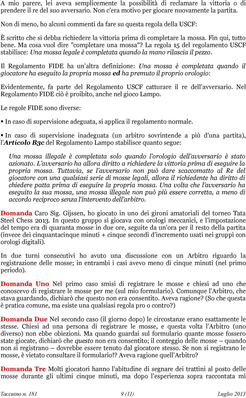 Ma cosa vuol dire "completare una mossa"? La regola 15 del regolamento USCF stabilisce: Una mossa legale è completata quando la mano rilascia il pezzo.