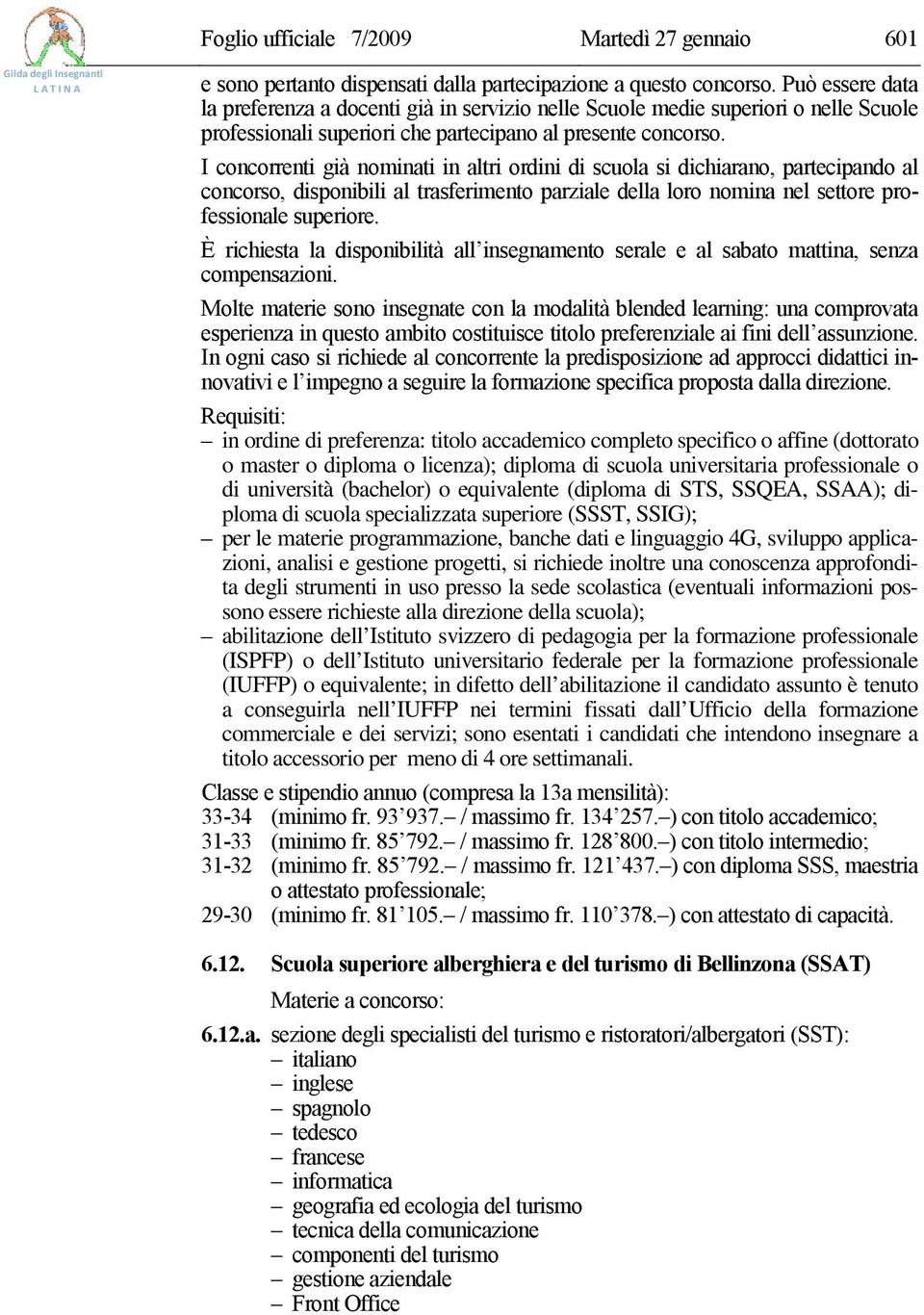 I concorrenti già nominati in altri ordini di scuola si dichiarano, partecipando al concorso, disponibili al trasferimento parziale della loro nomina nel settore professionale superiore.