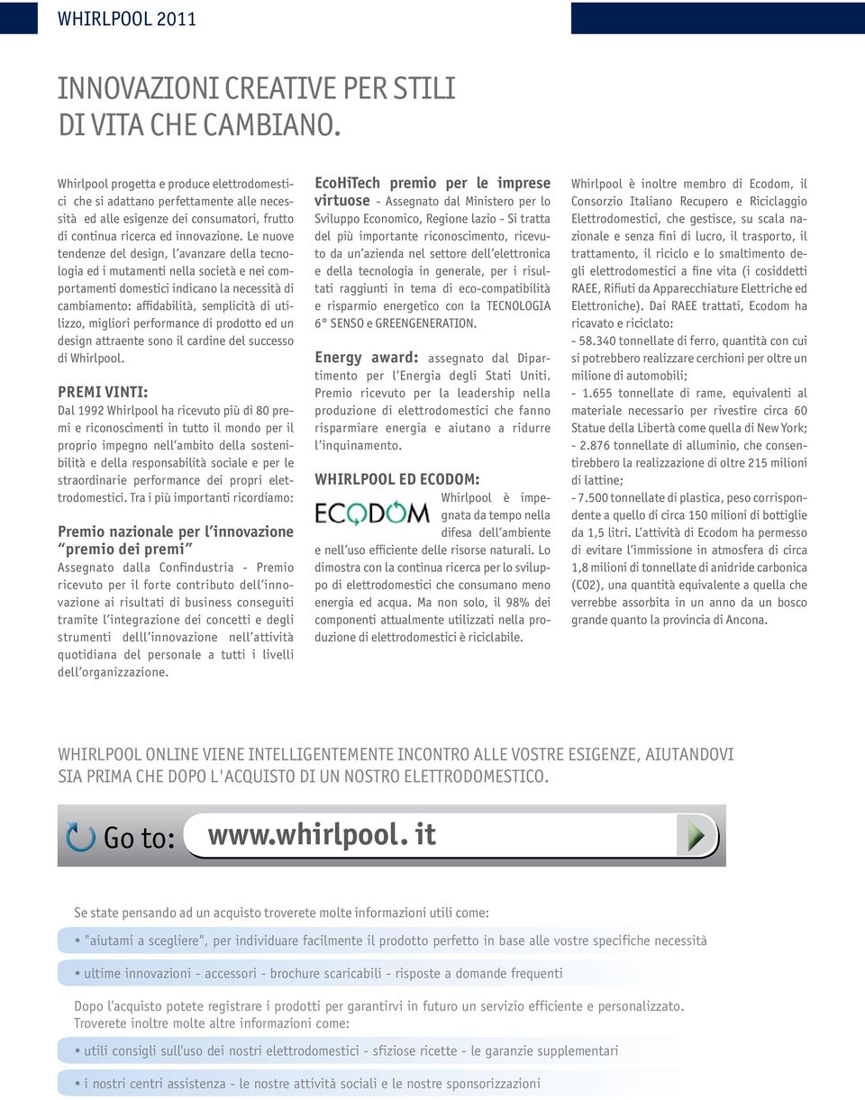 Le nuove tendenze del design, l avanzare della tecnologia ed i mutamenti nella società e nei comportamenti domestici indicano la necessità di cambiamento: affidabilità, semplicità di utilizzo,