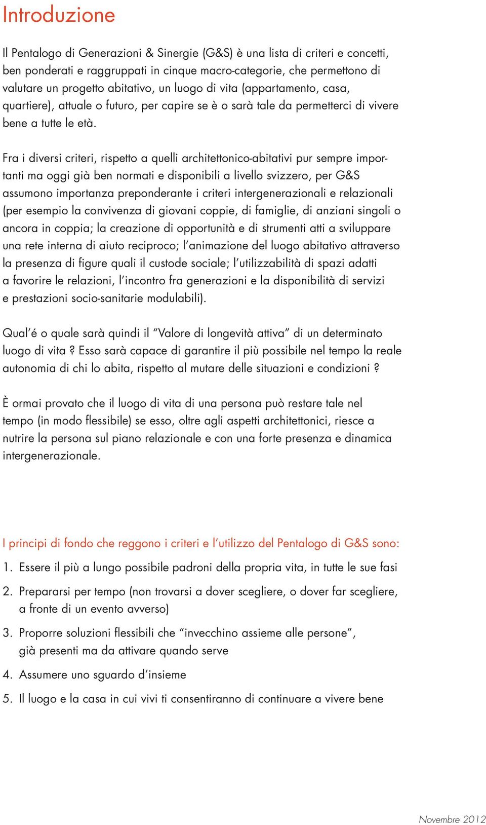 Fra i diversi criteri, rispetto a quelli architettonico-abitativi pur sempre importanti ma oggi già ben normati e disponibili a livello svizzero, per G&S assumono importanza preponderante i criteri