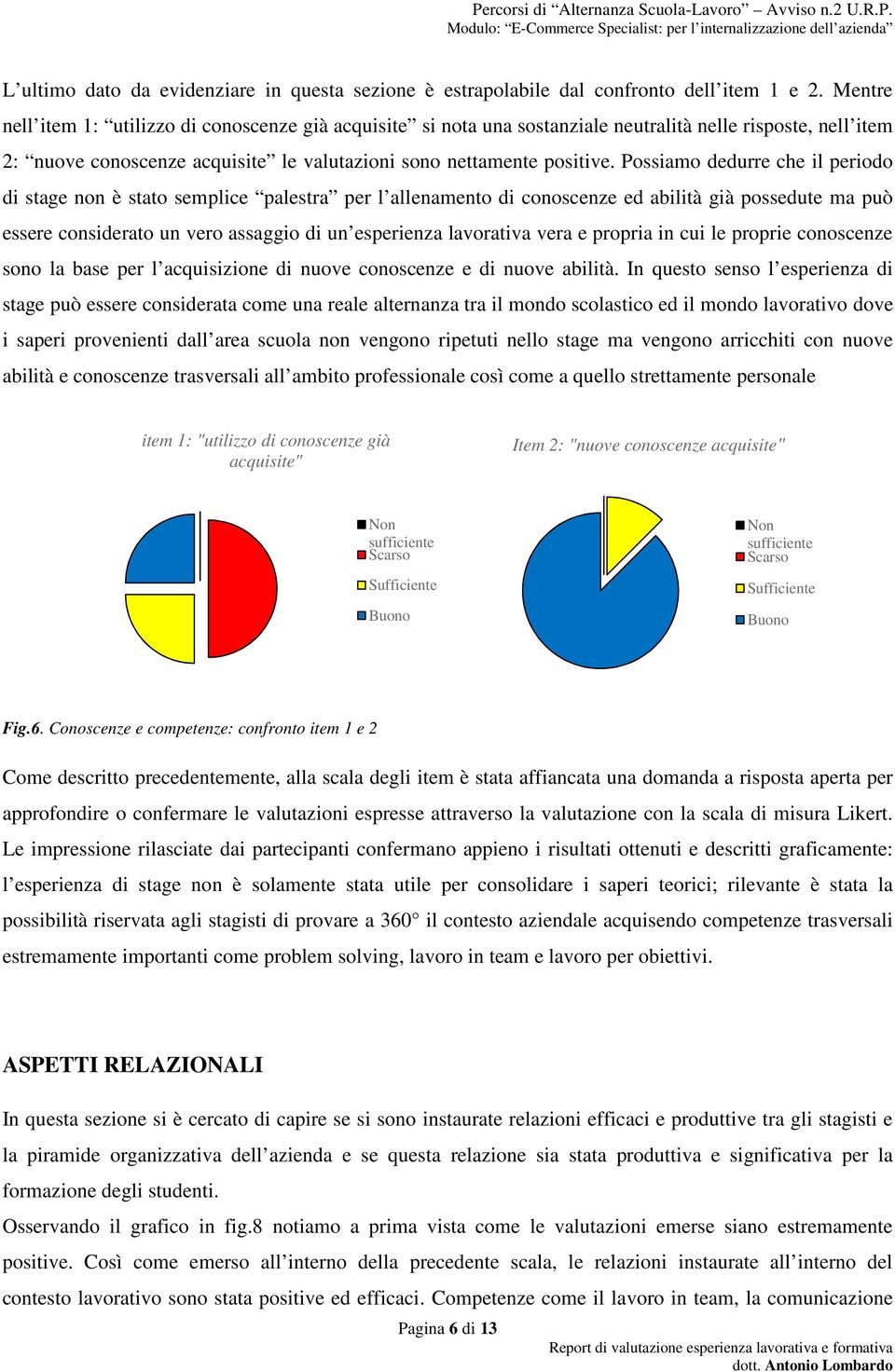 Possiamo dedurre che il periodo di stage non è stato semplice palestra per l allenamento di conoscenze ed abilità già possedute ma può essere considerato un vero assaggio di un esperienza lavorativa