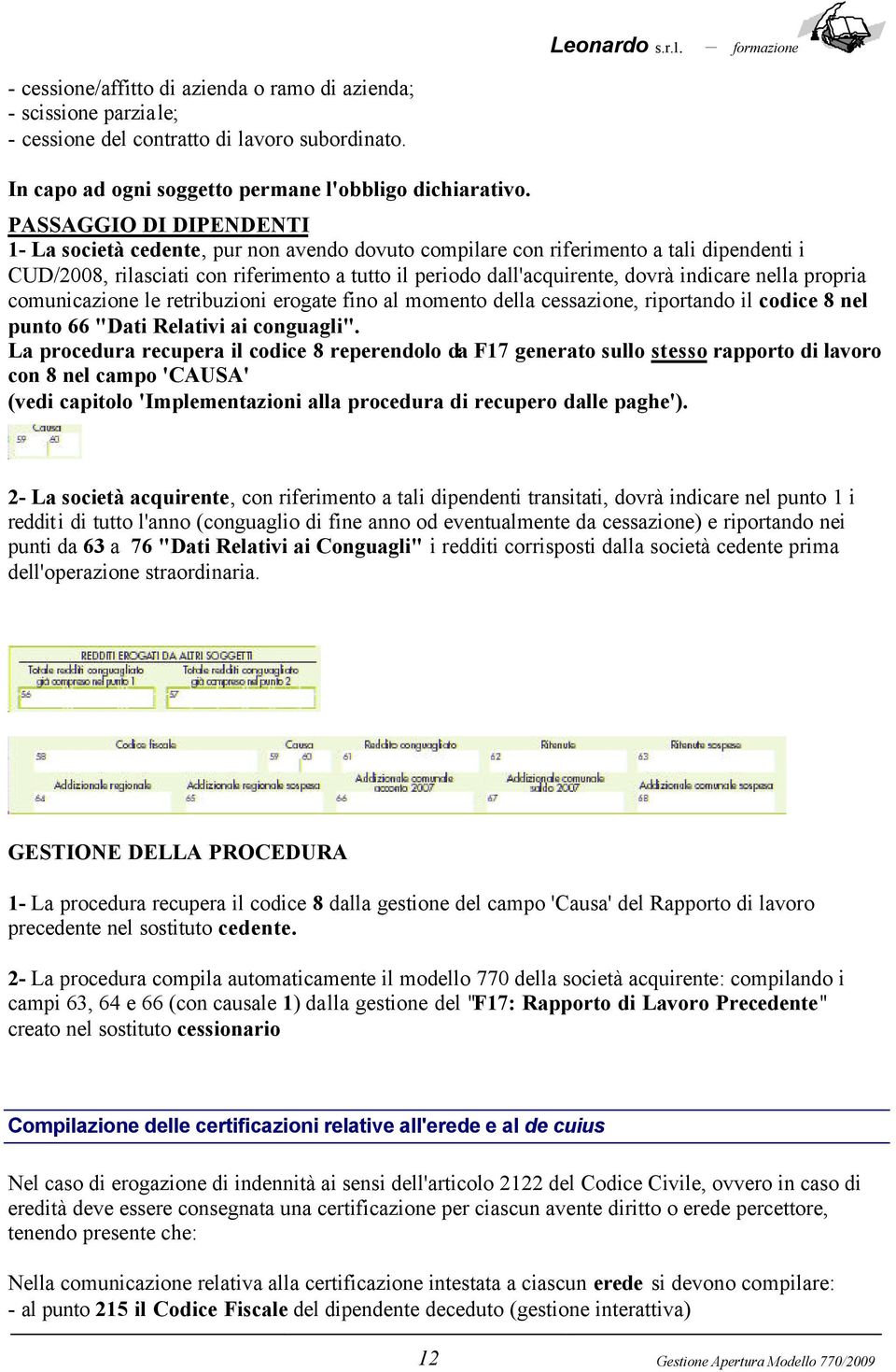 indicare nella propria comunicazione le retribuzioni erogate fino al momento della cessazione, riportando il codice 8 nel punto 66 "Dati Relativi ai conguagli".