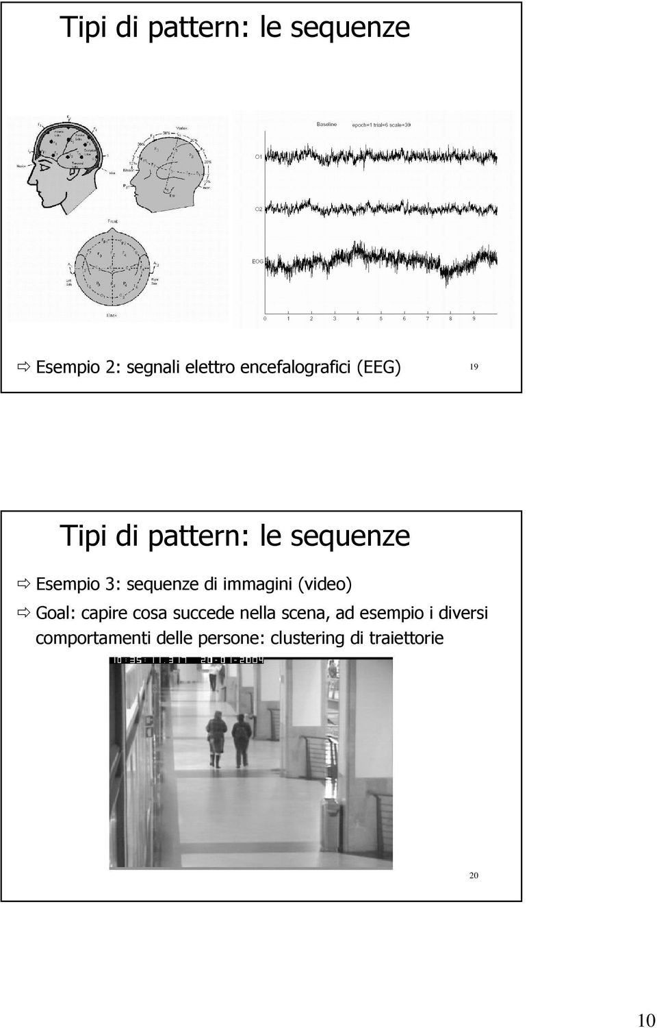 sequenze di immagini (video) Goal: capire cosa succede nella scena,